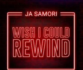Ja Samori - Wish I Could Rewind