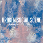 Broken Social Scene “Only The Good I Keep” Review | Remember The Humans